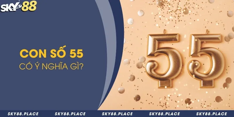 Đề về 55 hôm sau về con gì? Phương pháp soi cầu đề nên áp dụng 1 Con số 55 có ý nghĩa gì?