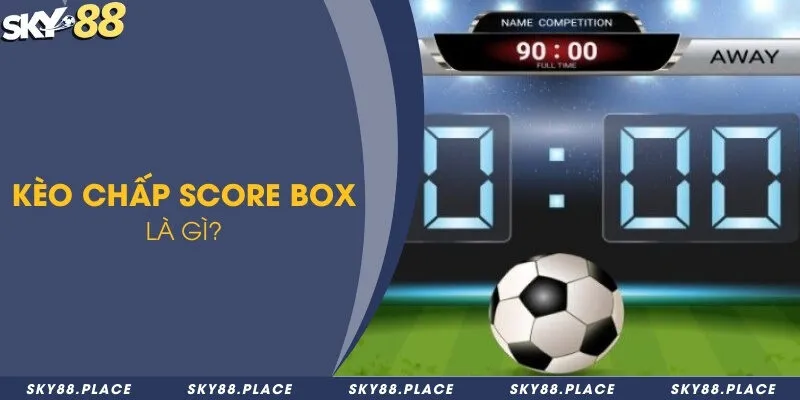 Kèo chấp score box là gì? Bí quyết cược để ăn thưởng đến 99% 1 Kèo chấp Score Box là gì?