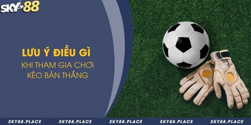 Kèo bàn thắng là gì? Tổng hợp các kèo cược bàn thắng thông dụng 3 Lưu ý điều gì khi tham gia chơi kèo bàn thắng