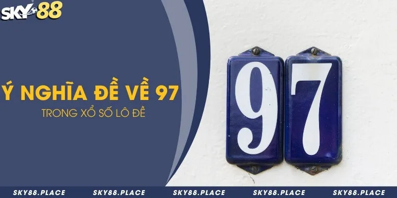 Chia sẻ đề về 97 hôm sau nên đánh con gì để ăn lớn 1 Ý nghĩa đề về 97 trong xổ số lô đề